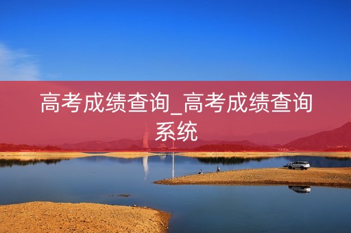 高考成绩查询_高考成绩查询系统