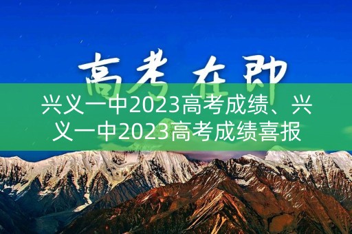 兴义一中2023高考成绩、兴义一中2023高考成绩喜报