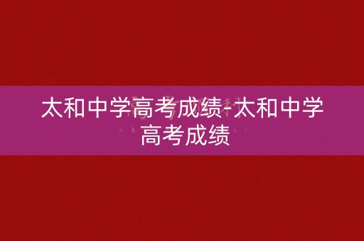 太和中学高考成绩-太和中学 高考成绩