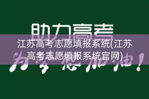 江苏高考志愿填报系统(江苏高考志愿填报系统官网) 江苏高考志愿填报系统(江苏高考志愿填报系统官网)