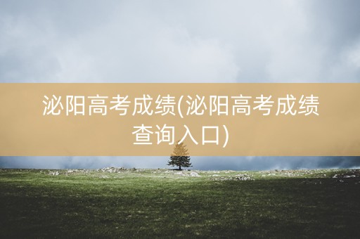 泌阳高考成绩(泌阳高考成绩查询入口)