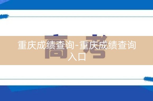 重庆成绩查询-重庆成绩查询入口