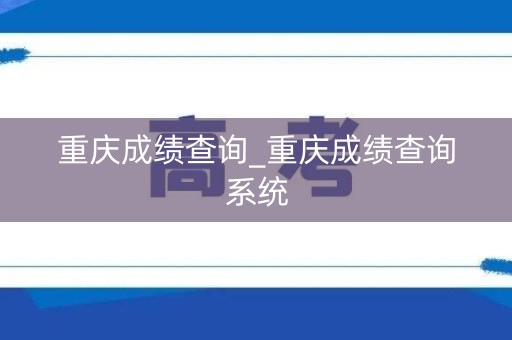 重庆成绩查询_重庆成绩查询系统