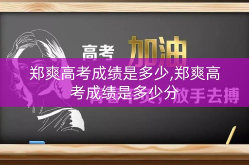 郑爽高考成绩是多少,郑爽高考成绩是多少分