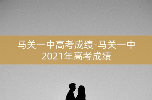 马关一中高考成绩-马关一中2021年高考成绩