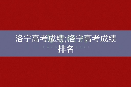 洛宁高考成绩;洛宁高考成绩排名