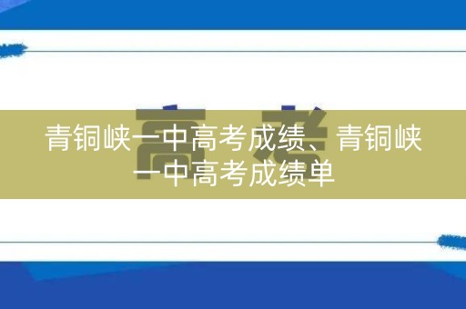 青铜峡一中高考成绩、青铜峡一中高考成绩单