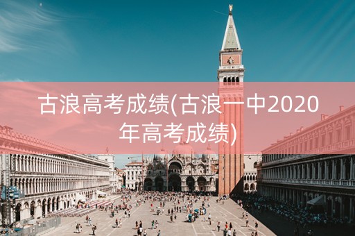古浪高考成绩(古浪一中2020年高考成绩)