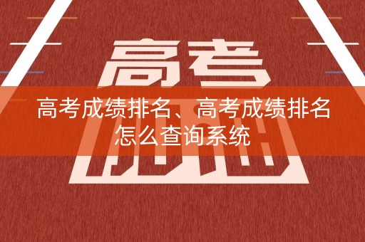 高考成绩排名、高考成绩排名怎么查询系统