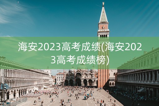 海安2023高考成绩(海安2023高考成绩榜)