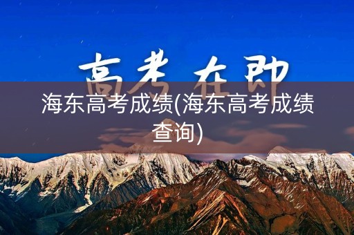 海东高考成绩(海东高考成绩查询)