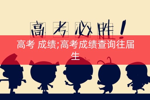 高考 成绩;高考成绩查询往届生