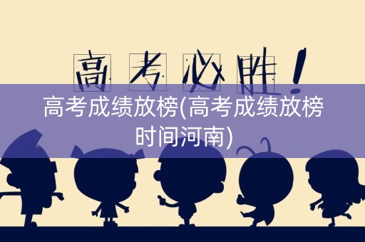 详细阅读:高考成绩放榜(高考成绩放榜时间河南) 高考成绩放榜(高考成绩放榜时间河南)