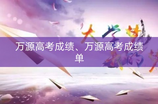 万源高考成绩、万源高考成绩单