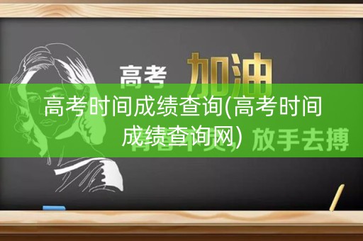 详细阅读:高考时间成绩查询(高考时间成绩查询网) 高考时间成绩查询(高考时间成绩查询网)