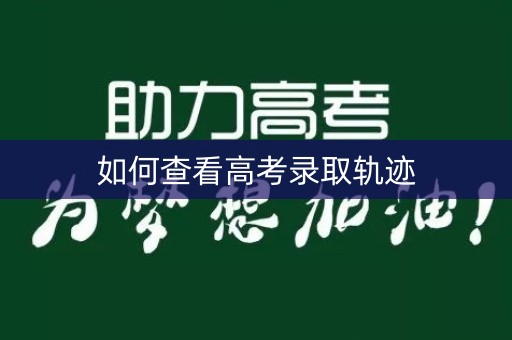 如何查看高考录取轨迹 如何查看高考录取轨迹