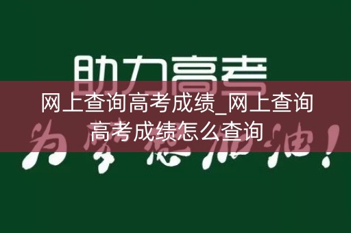 详细阅读:网上查询高考成绩_网上查询高考成绩怎么查询 网上查询高考成绩_网上查询高考成绩怎么查询
