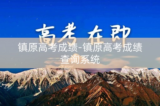 镇原高考成绩-镇原高考成绩查询系统