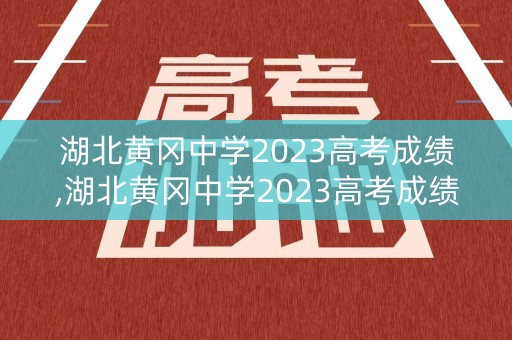 湖北黄冈中学2023高考成绩,湖北黄冈中学2023高考成绩表