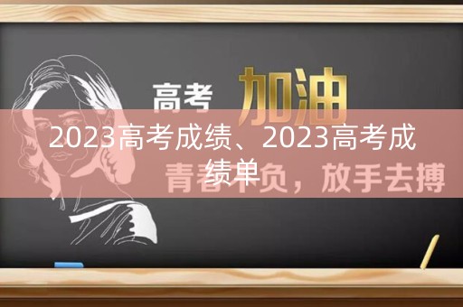 详细阅读:2023高考成绩、2023高考成绩单 2023高考成绩、2023高考成绩单