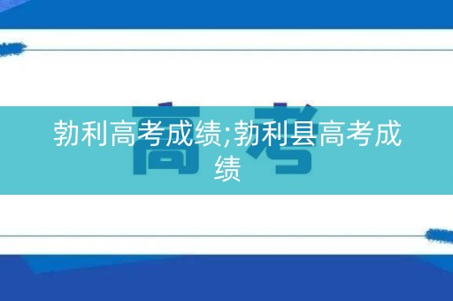 勃利高考成绩;勃利县高考成绩
