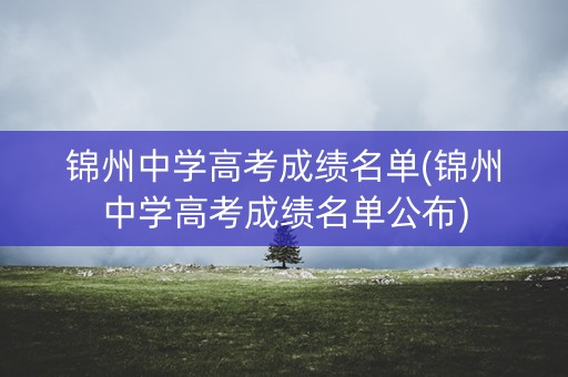 锦州中学高考成绩名单(锦州中学高考成绩名单公布)