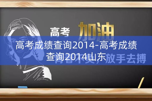 详细阅读:高考成绩查询2014-高考成绩查询2014山东 高考成绩查询2014-高考成绩查询2014山东