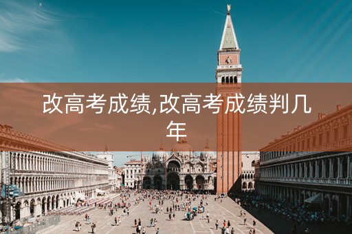 改高考成绩,改高考成绩判几年