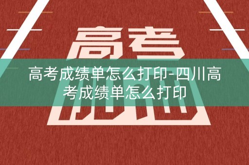 高考成绩单怎么打印-四川高考成绩单怎么打印