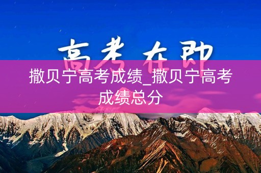 撒贝宁高考成绩_撒贝宁高考成绩总分
