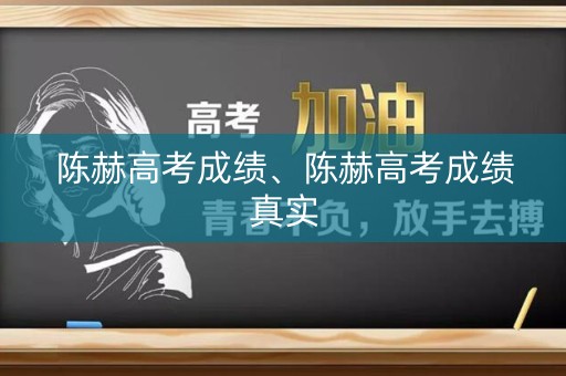 陈赫高考成绩、陈赫高考成绩真实
