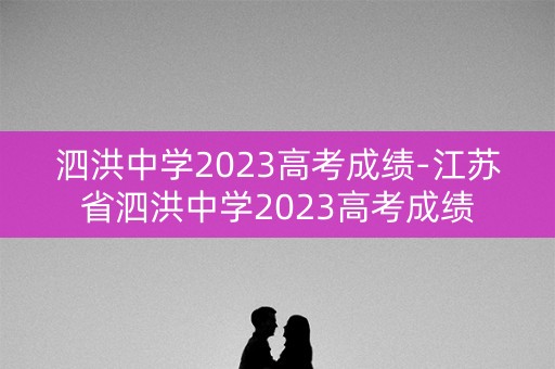 详细阅读:泗洪中学2023高考成绩-江苏省泗洪中学2023高考成绩 泗洪中学2023高考成绩-江苏省泗洪中学2023高考成绩