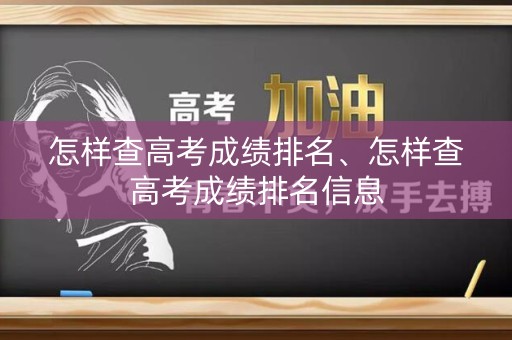 详细阅读:怎样查高考成绩排名、怎样查高考成绩排名信息 怎样查高考成绩排名、怎样查高考成绩排名信息