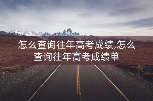 怎么查询往年高考成绩,怎么查询往年高考成绩单