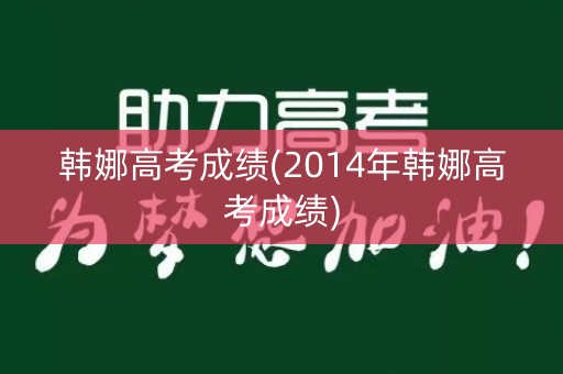 韩娜高考成绩(2014年韩娜高考成绩)