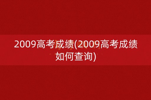 2009高考成绩(2009高考成绩如何查询)