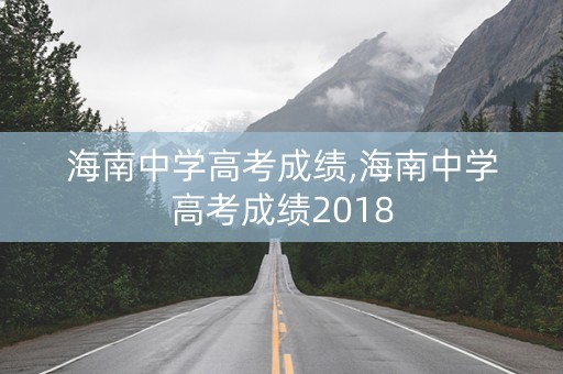 详细阅读:海南中学高考成绩,海南中学高考成绩2018 海南中学高考成绩,海南中学高考成绩2018