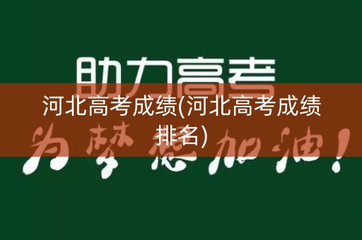 河北高考成绩(河北高考成绩排名)