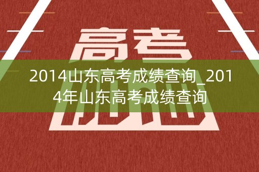 2014山东高考成绩查询_2014年山东高考成绩查询