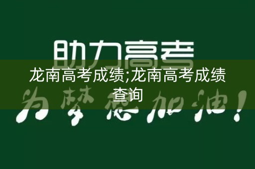 龙南高考成绩;龙南高考成绩查询