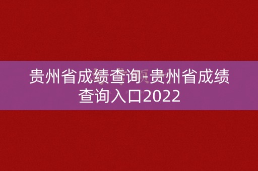 贵州省成绩查询-贵州省成绩查询入口2022
