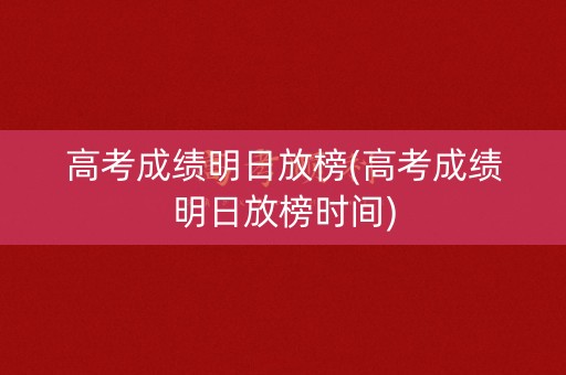 高考成绩明日放榜(高考成绩明日放榜时间)