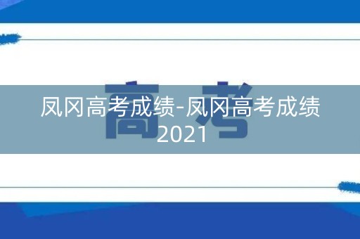 凤冈高考成绩-凤冈高考成绩2021