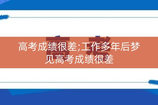 高考成绩很差;工作多年后梦见高考成绩很差