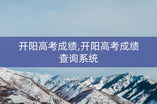 开阳高考成绩,开阳高考成绩查询系统