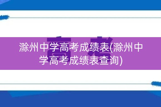 滁州中学高考成绩表(滁州中学高考成绩表查询)