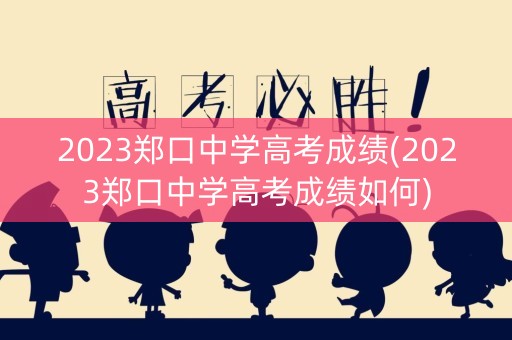 2023郑口中学高考成绩(2023郑口中学高考成绩如何)