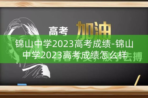 锦山中学2023高考成绩-锦山中学2023高考成绩怎么样