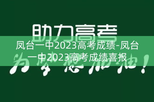 详细阅读:凤台一中2023高考成绩-凤台一中2023高考成绩喜报 凤台一中2023高考成绩-凤台一中2023高考成绩喜报
