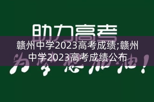 详细阅读:赣州中学2023高考成绩;赣州中学2023高考成绩公布 赣州中学2023高考成绩;赣州中学2023高考成绩公布